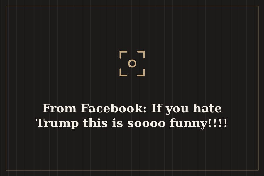 From Facebook: If you hate Trump this is soooo funny!!!! — cover