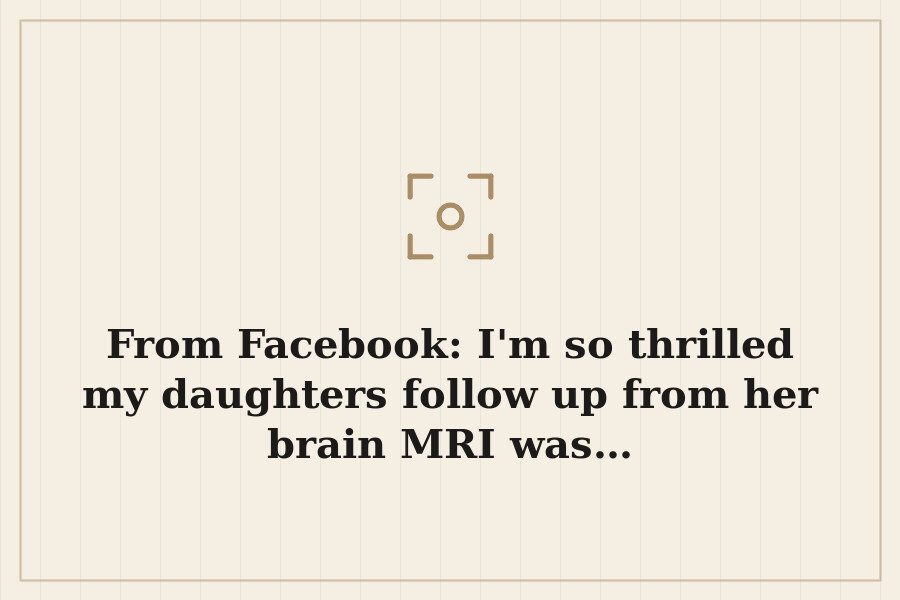 From Facebook: I'm so thrilled my daughters follow up from her brain MRI was… — cover