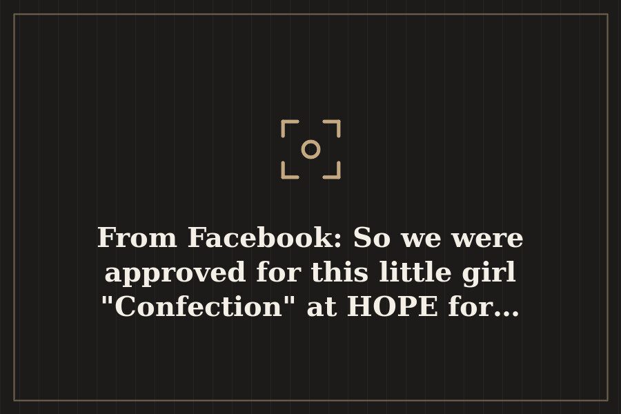 From Facebook: So we were approved for this little girl "Confection" at HOPE for… — cover
