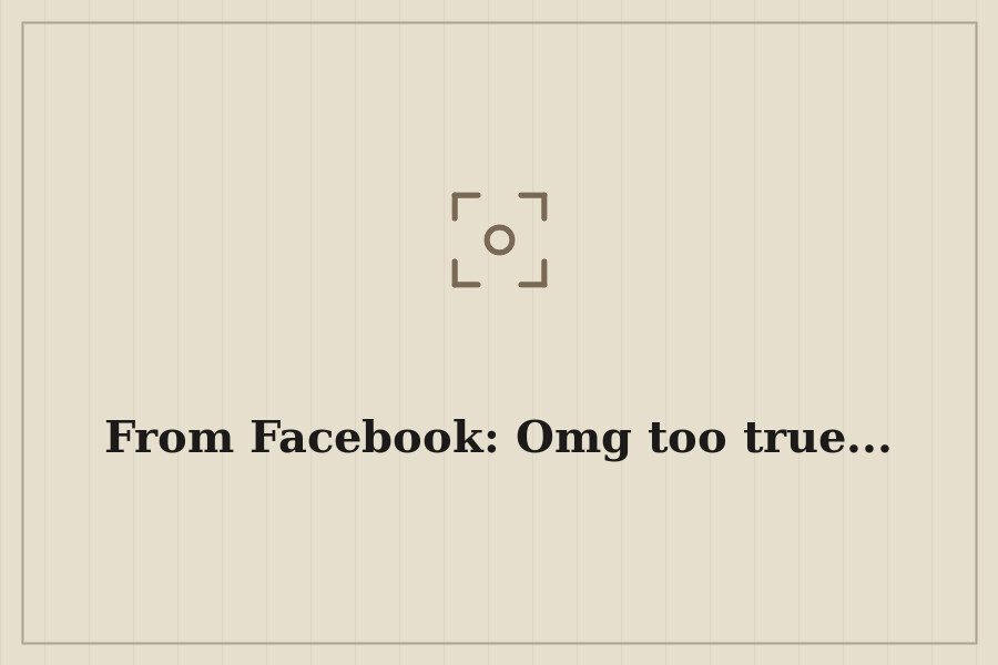 From Facebook: Omg too true... — cover
