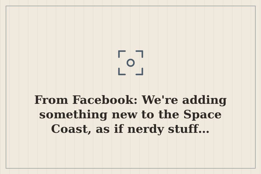 From Facebook: We're adding something new to the Space Coast, as if nerdy stuff… — cover