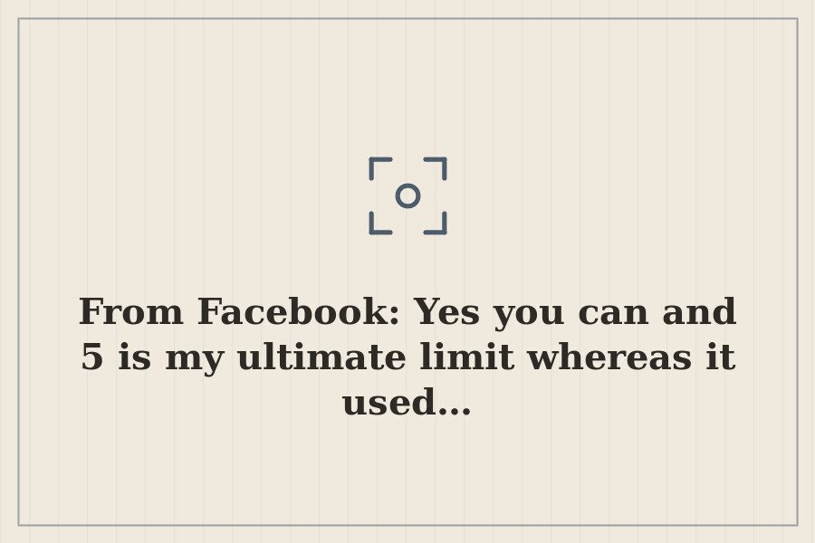 From Facebook: Yes you can and 5 is my ultimate limit whereas it used… — cover