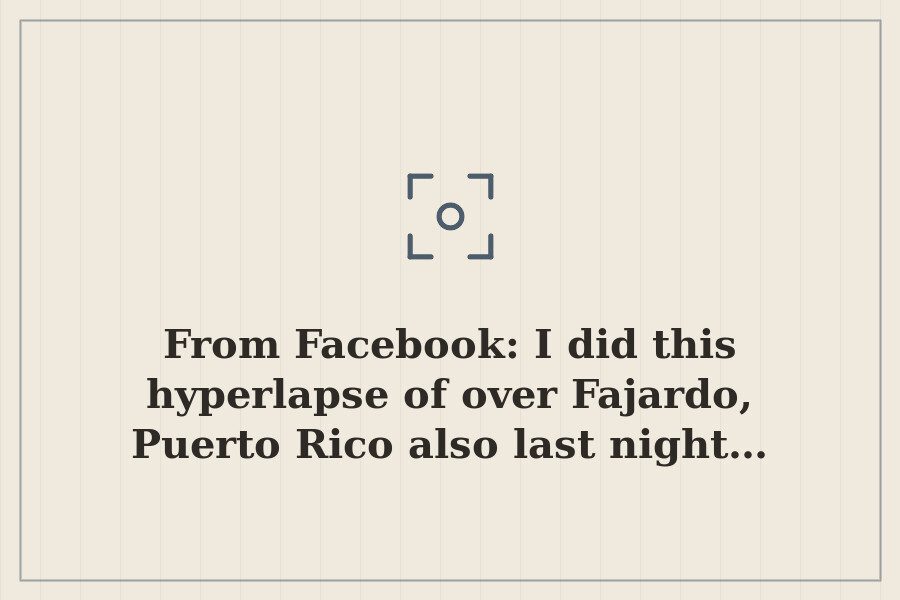 From Facebook: I did this hyperlapse of over Fajardo, Puerto Rico also last night… — cover