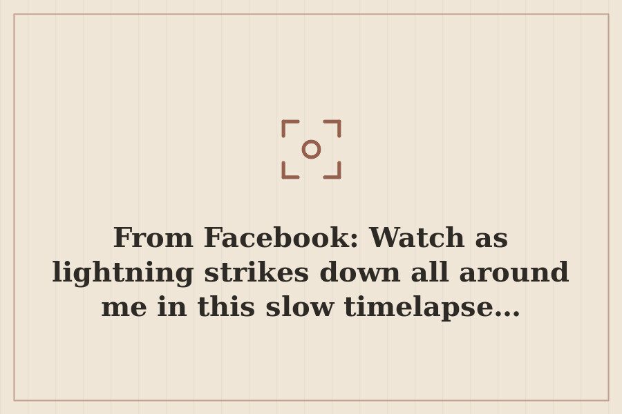 From Facebook: Watch as lightning strikes down all around me in this slow timelapse… — cover