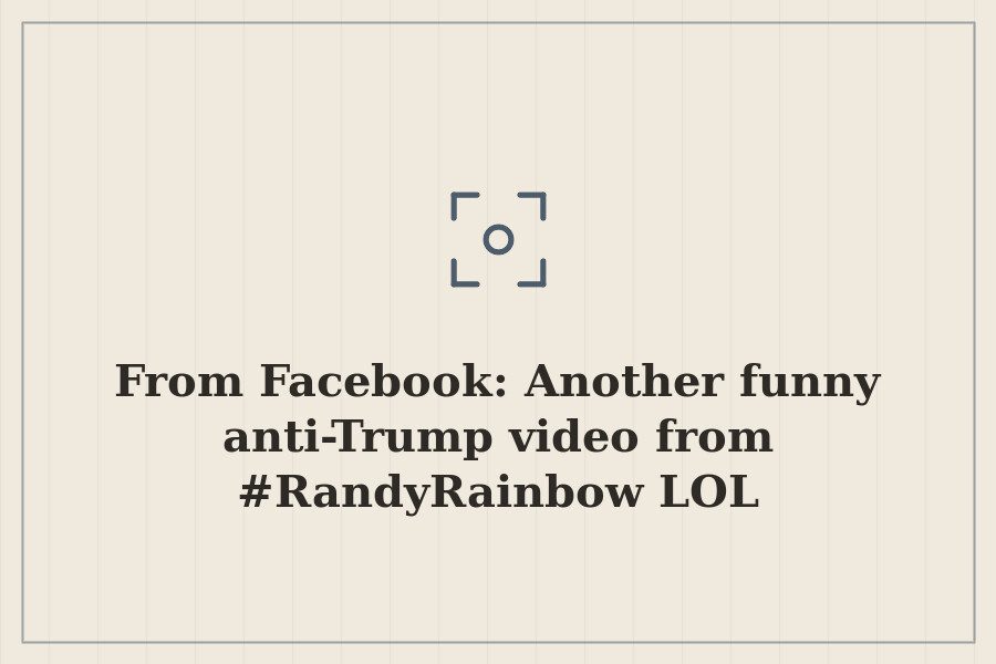 From Facebook: Another funny anti Trump video from #RandyRainbow LOL — cover