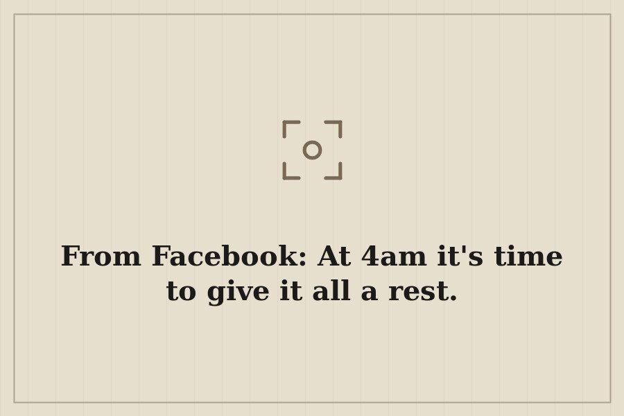 From Facebook: At 4am it's time to give it all a rest. — cover