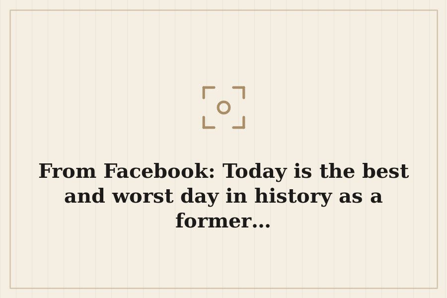 From Facebook: Today is the best and worst day in history as a former… — cover
