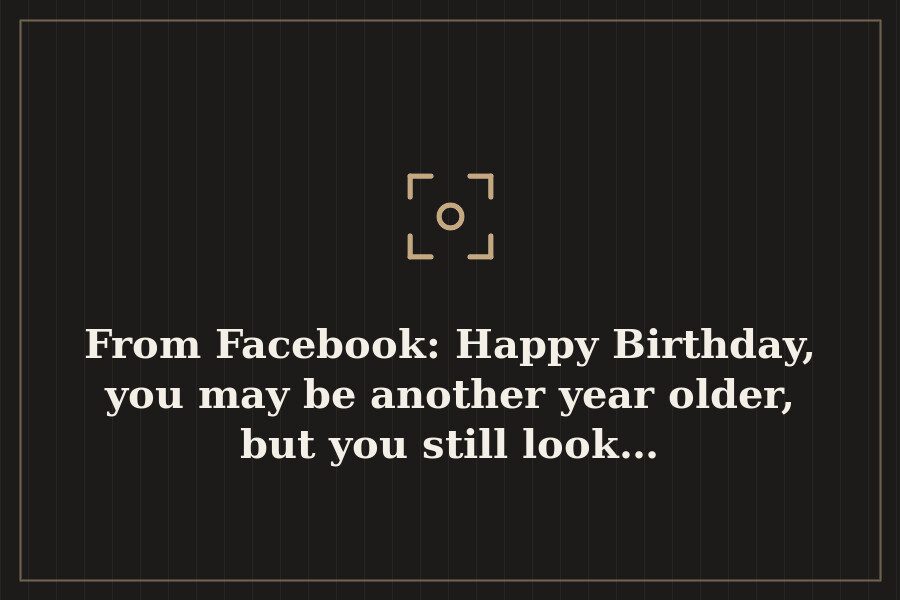 From Facebook: Happy Birthday, you may be another year older, but you still look… — cover