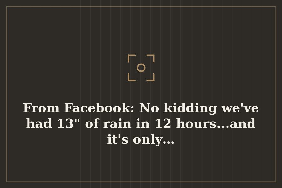 From Facebook: No kidding we've had 13" of rain in 12 hours...and it's only… — cover