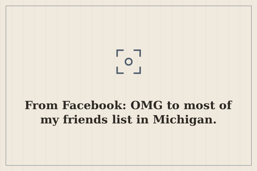From Facebook: OMG to most of my friends list in Michigan. — cover