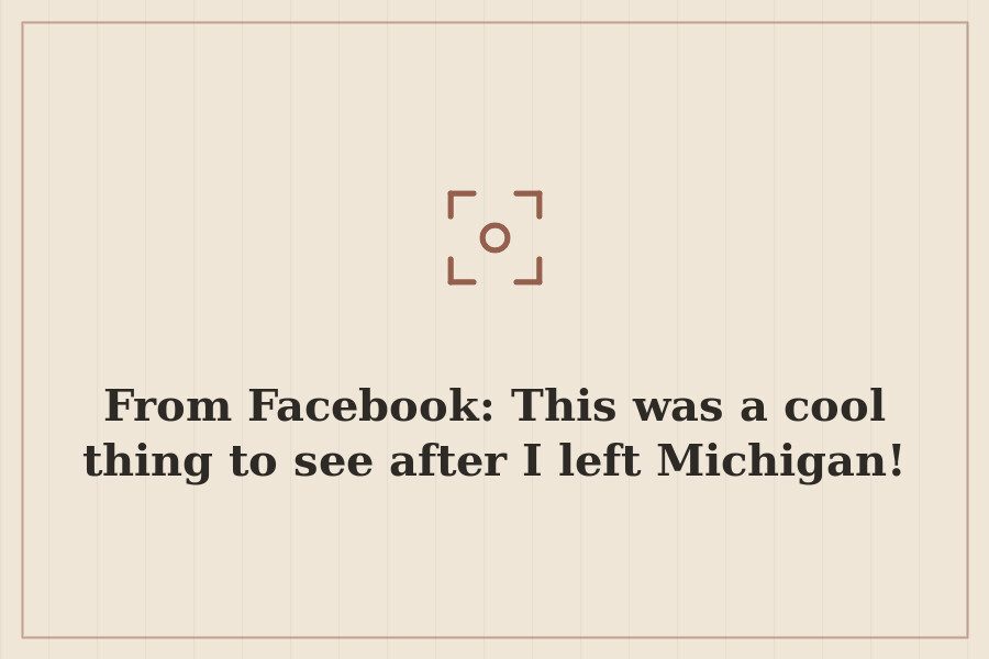 From Facebook: This was a cool thing to see after I left Michigan! — cover