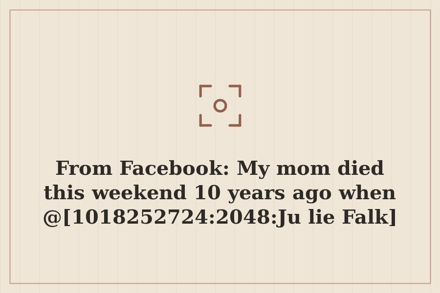 Photo: My mom died this weekend 10 years ago when @[1018252724:2048:Julie Falk] only…