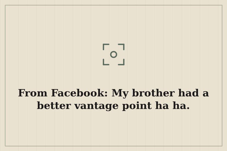 From Facebook: My brother had a better vantage point ha ha. — cover