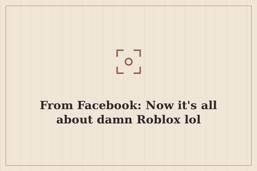From Facebook: Now it's all about damn Roblox lol — cover