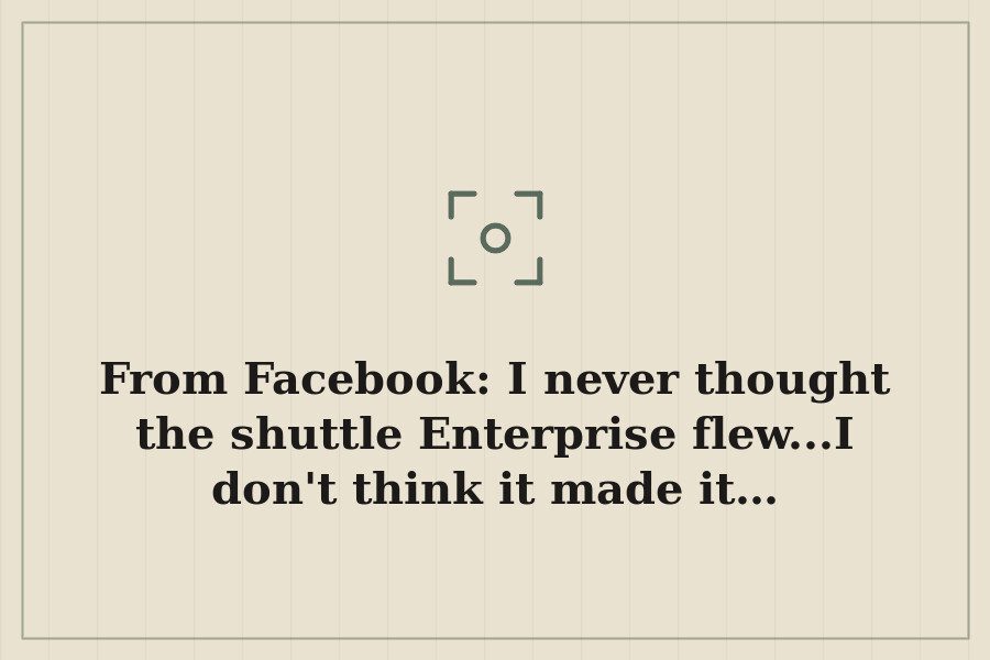 From Facebook: I never thought the shuttle Enterprise flew...I don't think it made it… — cover