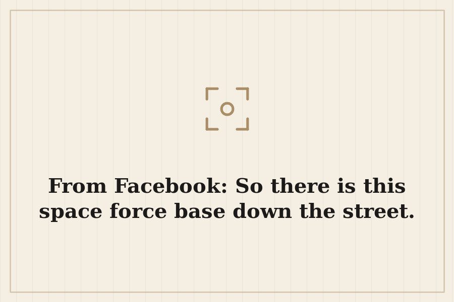 From Facebook: So there is this space force base down the street. — cover