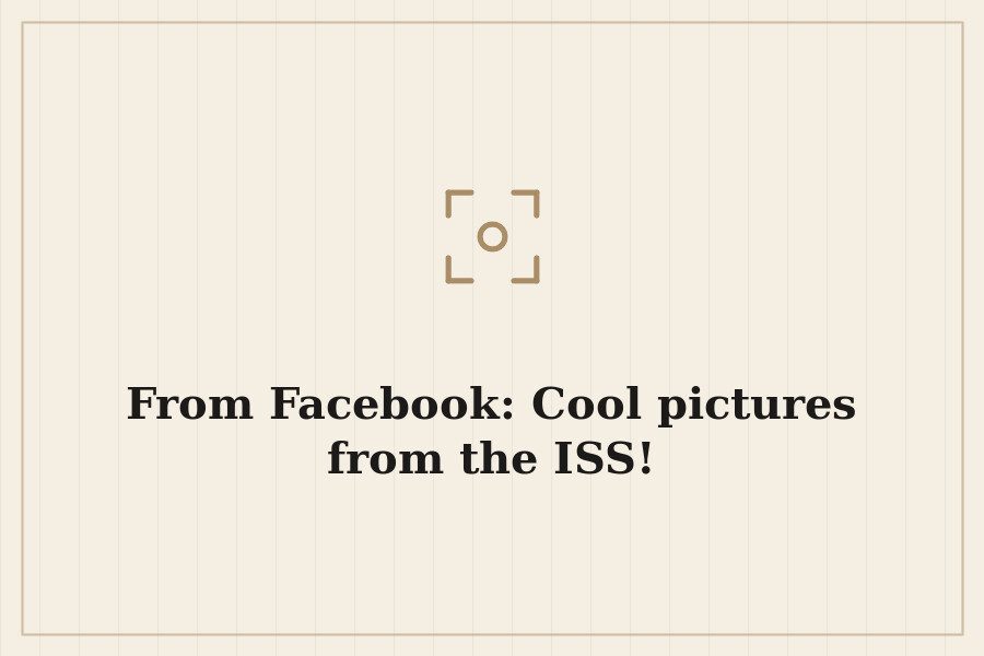 From Facebook: Cool pictures from the ISS! — cover