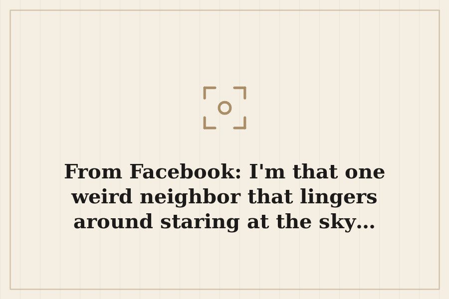 From Facebook: I'm that one weird neighbor that lingers around staring at the sky… — cover