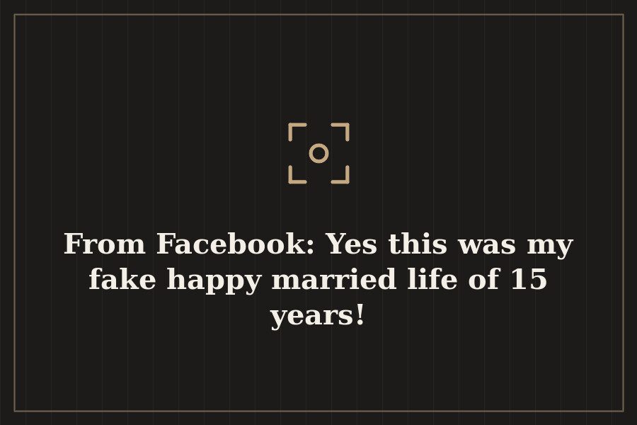 From Facebook: Yes this was my fake happy married life of 15 years! — cover