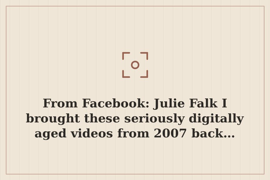 From Facebook: Julie Falk I brought these seriously digitally aged videos from 2007 back… — cover
