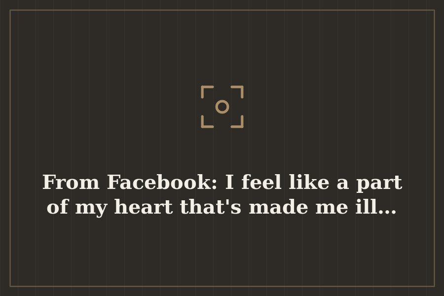 From Facebook: I feel like a part of my heart that's made me ill… — cover