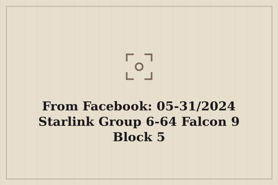 From Facebook: 05 31/2024 Starlink Group 6 64 Falcon 9 Block 5 — cover