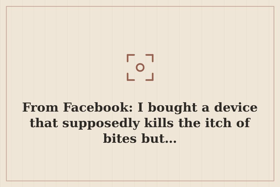 From Facebook: I bought a device that supposedly kills the itch of bites but… — cover
