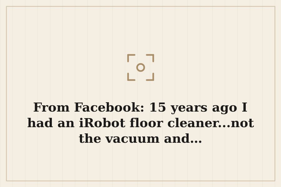 From Facebook: 15 years ago I had an iRobot floor cleaner...not the vacuum and… — cover