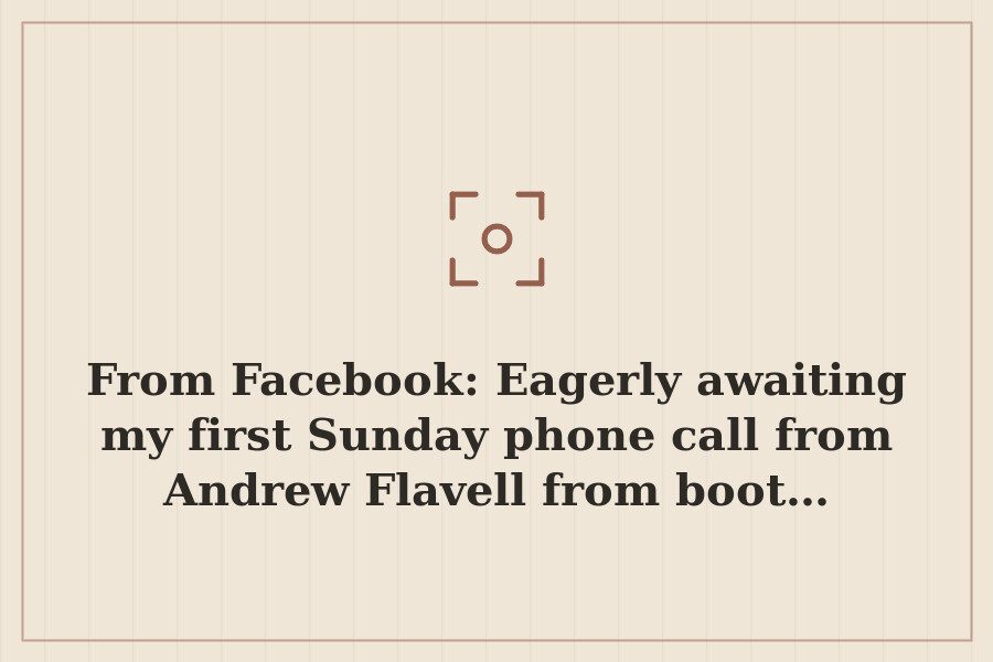 From Facebook: Eagerly awaiting my first Sunday phone call from Andrew Flavell from boot… — cover