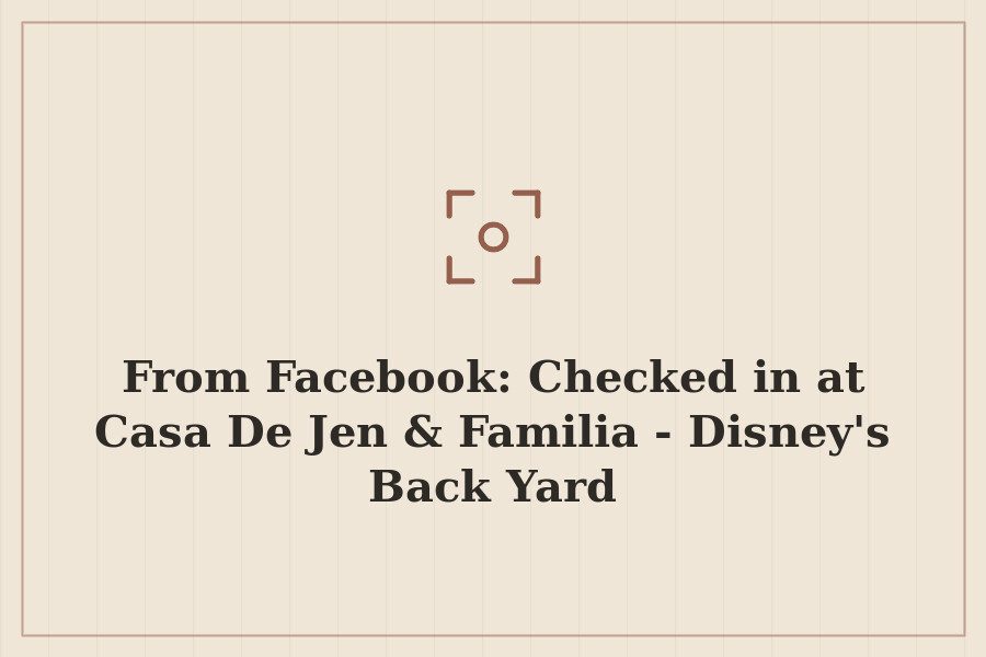 From Facebook: Checked in at Casa De Jen & Familia Disney's Back Yard — cover