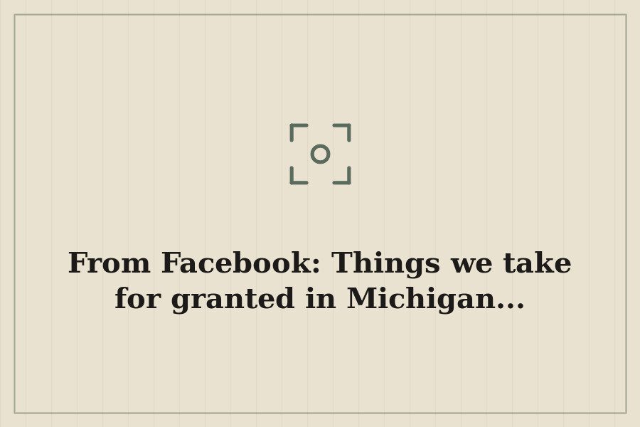 From Facebook: Things we take for granted in Michigan... — cover