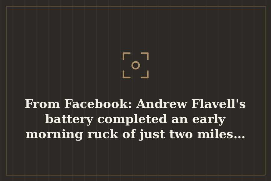 From Facebook: Andrew Flavell's battery completed an early morning ruck of just two miles… — cover