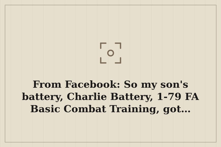 From Facebook: So my son's battery, Charlie Battery, 1 79 FA Basic Combat Training, got… — cover