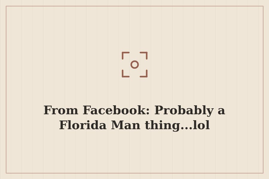 From Facebook: Probably a Florida Man thing...lol — cover