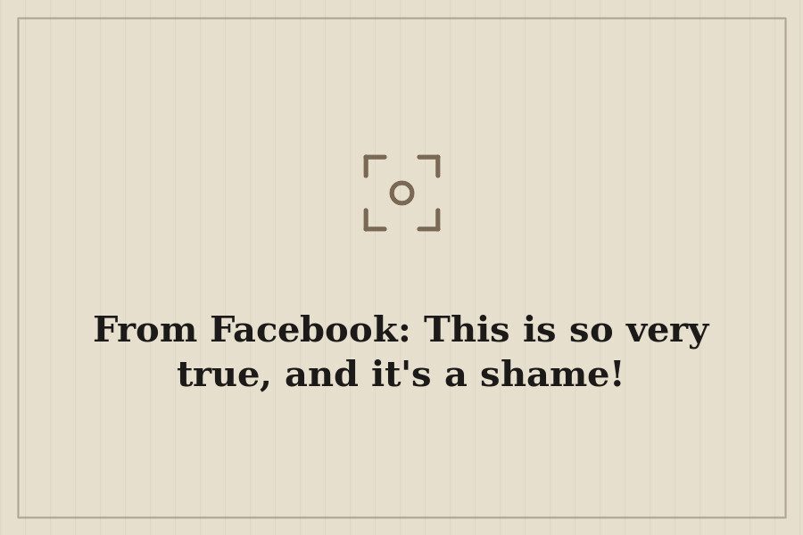 From Facebook: This is so very true, and it's a shame! — cover