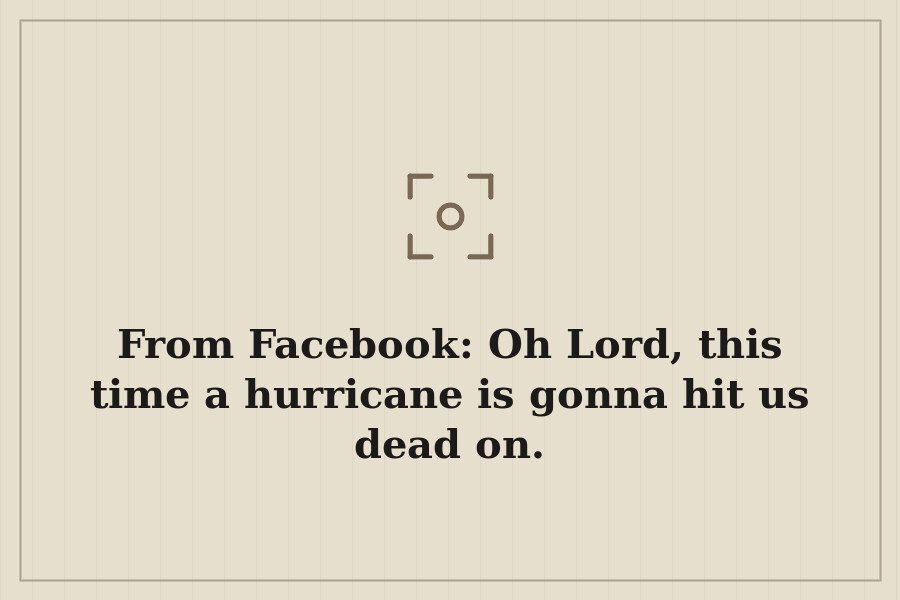 From Facebook: Oh Lord, this time a hurricane is gonna hit us dead on. — cover