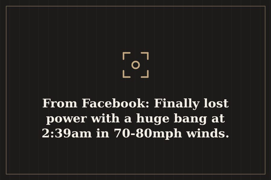 From Facebook: Finally lost power with a huge bang at 2:39am in 70 80mph winds. — cover