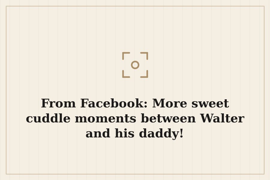 From Facebook: More sweet cuddle moments between Walter and his daddy! — cover