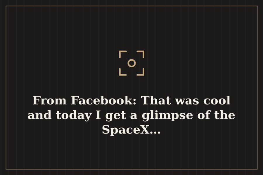 From Facebook: That was cool and today I get a glimpse of the SpaceX… — cover