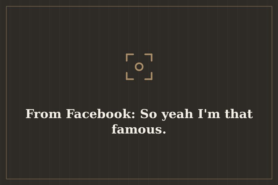 From Facebook: So yeah I'm that famous. — cover