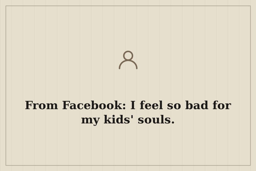 From Facebook: I feel so bad for my kids' souls. — cover