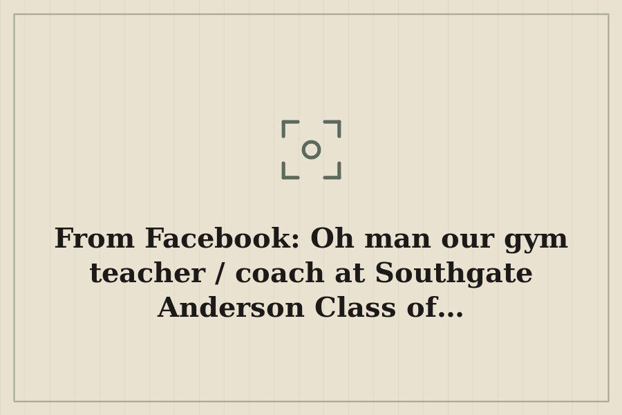 From Facebook: Oh man our gym teacher / coach at Southgate Anderson Class of… — cover