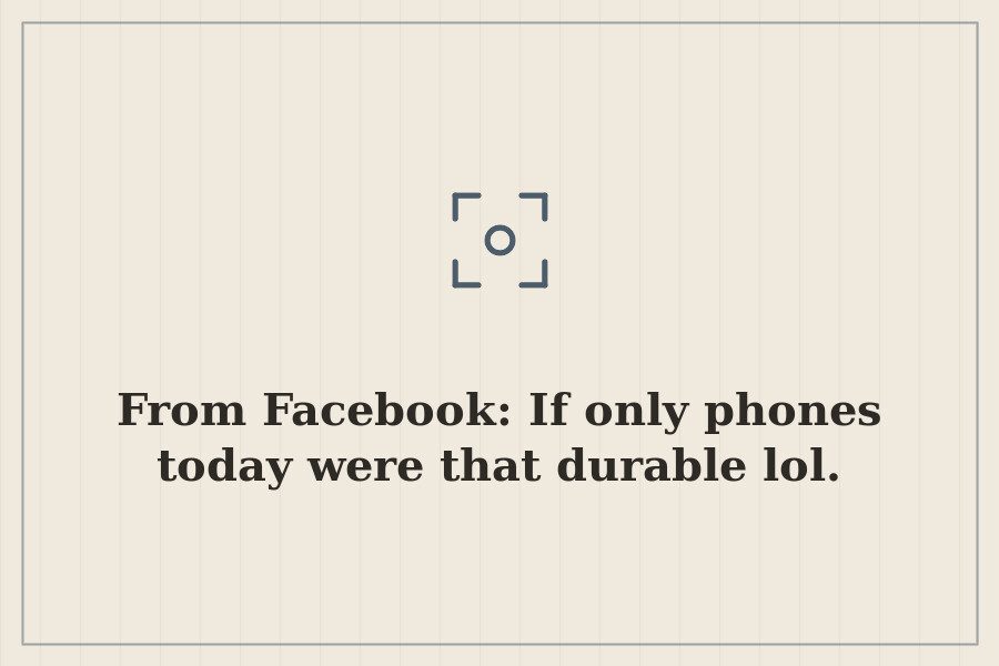 From Facebook: If only phones today were that durable lol. — cover