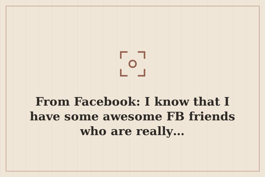 From Facebook: I know that I have some awesome FB friends who are really… — cover