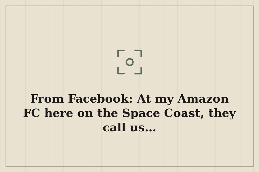 From Facebook: At my Amazon FC here on the Space Coast, they call us… — cover