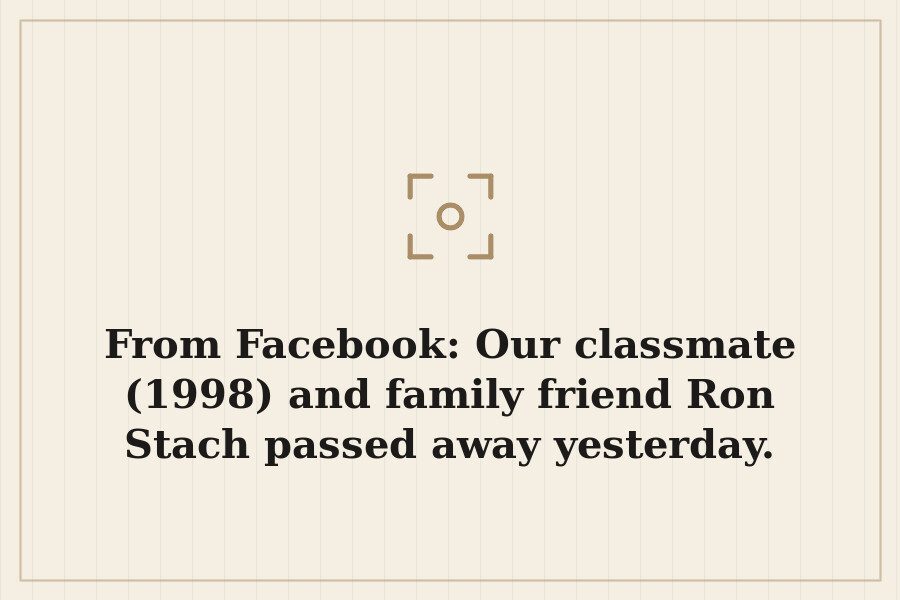 From Facebook: Our classmate (1998) and family friend Ron Stach passed away yesterday. — cover