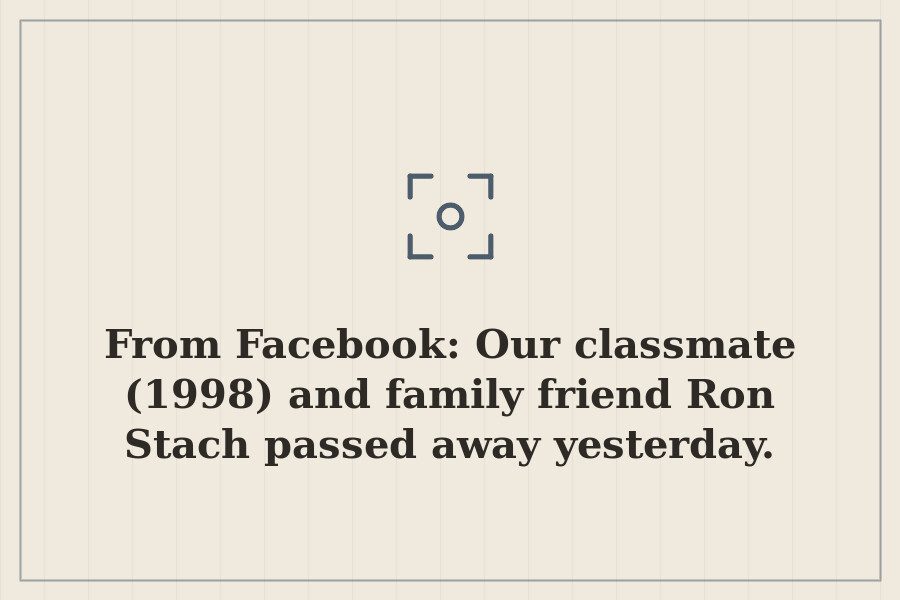 From Facebook: Our classmate (1998) and family friend Ron Stach passed away yesterday. — cover