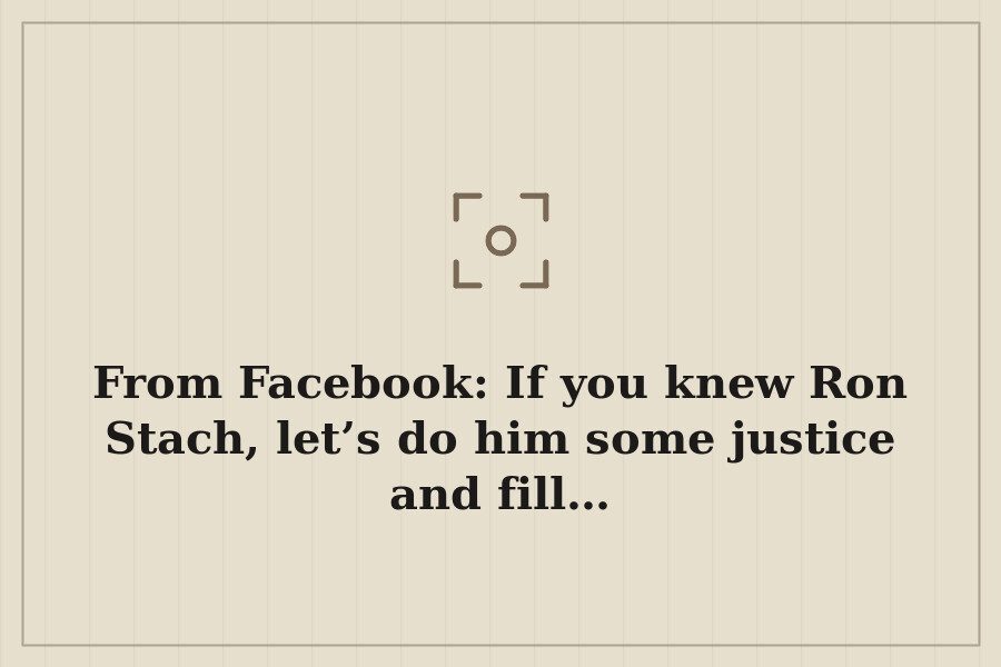 From Facebook: If you knew Ron Stach, let’s do him some justice and fill… — cover
