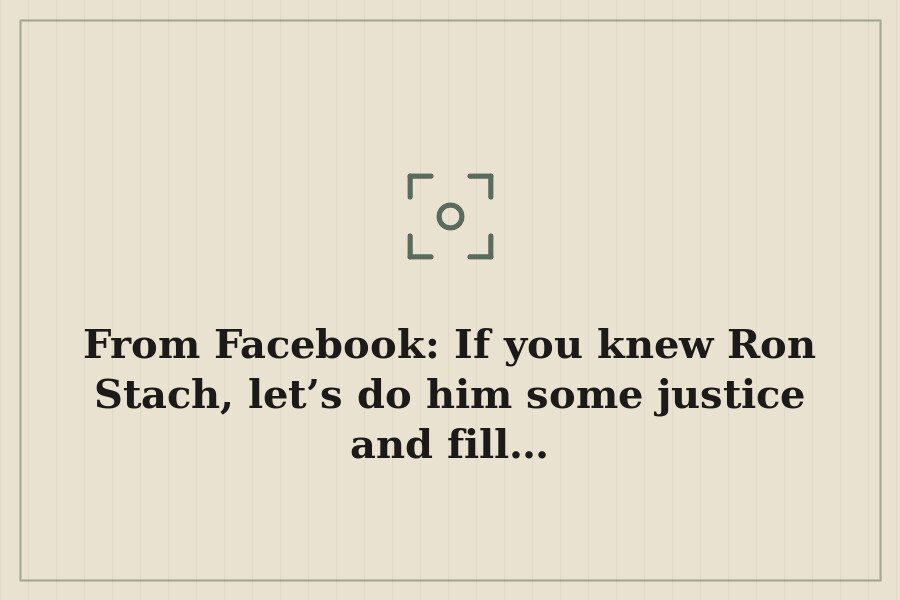 From Facebook: If you knew Ron Stach, let’s do him some justice and fill… — cover