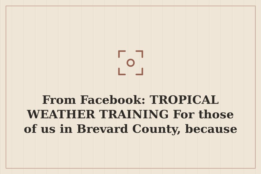 From Facebook: TROPICAL WEATHER TRAINING For those of us in Brevard County, because I'm… — cover